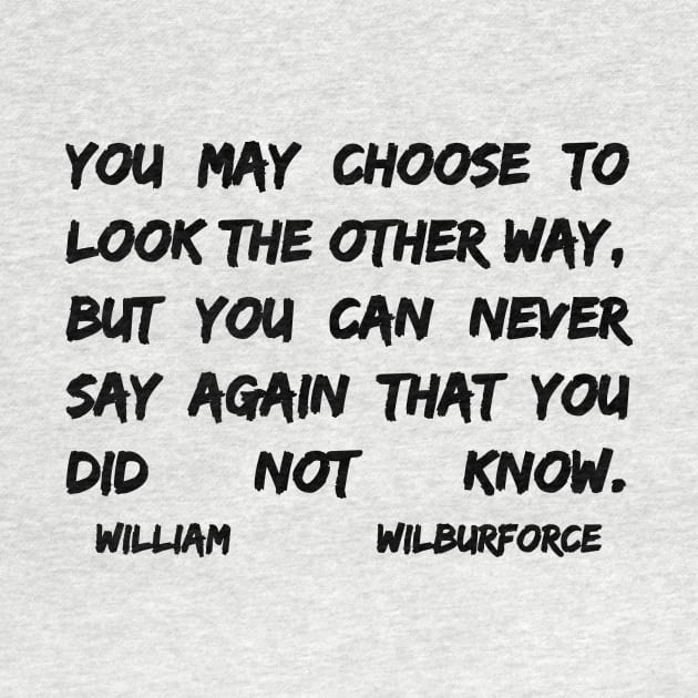 William Wilberforce Quotes You May Choose To Look The Other Way But You Can Never Say Again That You Did Not Know by BubbleMench